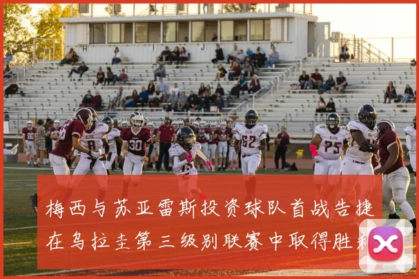 梅西与苏亚雷斯投资球队首战告捷在乌拉圭第三级别联赛中取得胜利