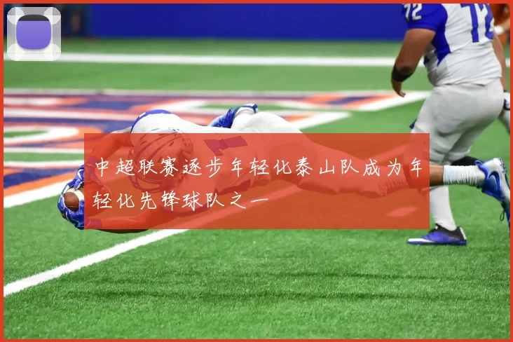 中超联赛逐步年轻化泰山队成为年轻化先锋球队之一