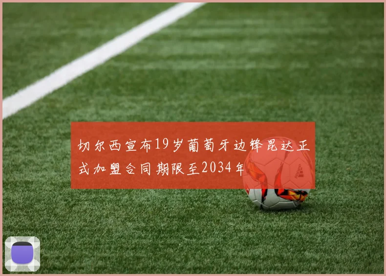 切尔西宣布19岁葡萄牙边锋昆达正式加盟合同期限至2034年