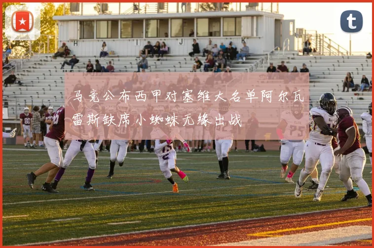 马竞公布西甲对塞维大名单阿尔瓦雷斯缺席小蜘蛛无缘出战