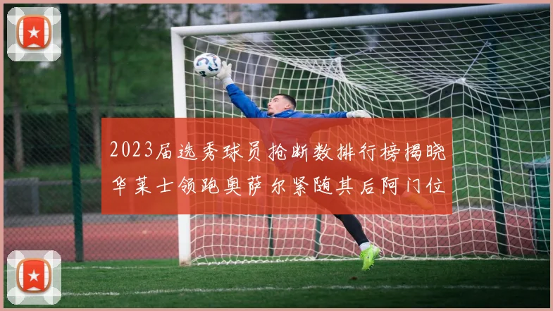 2023届选秀球员抢断数排行榜揭晓华莱士领跑奥萨尔紧随其后阿门位列第三