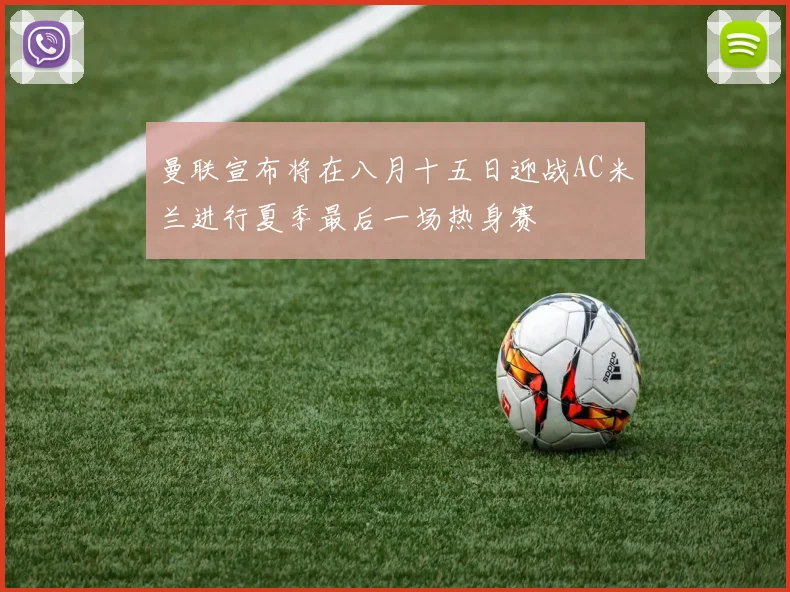 曼联宣布将在八月十五日迎战AC米兰进行夏季最后一场热身赛
