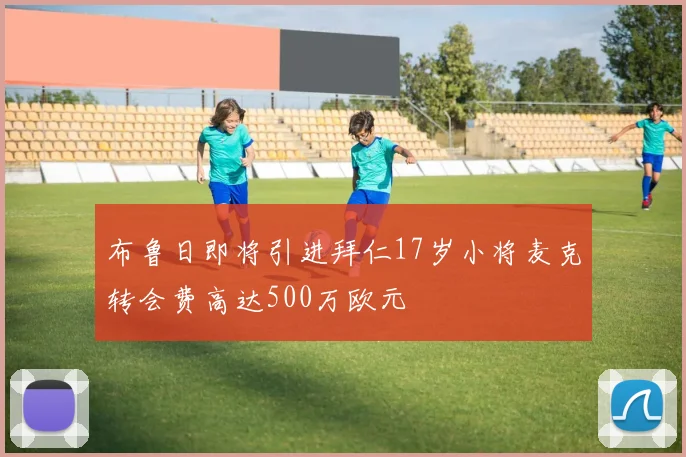 布鲁日即将引进拜仁17岁小将麦克转会费高达500万欧元