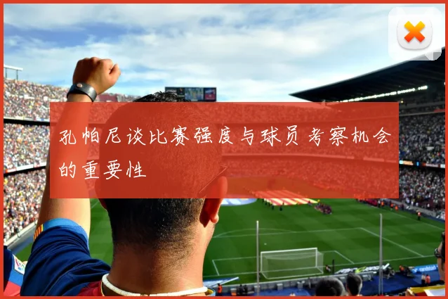 孔帕尼谈比赛强度与球员考察机会的重要性