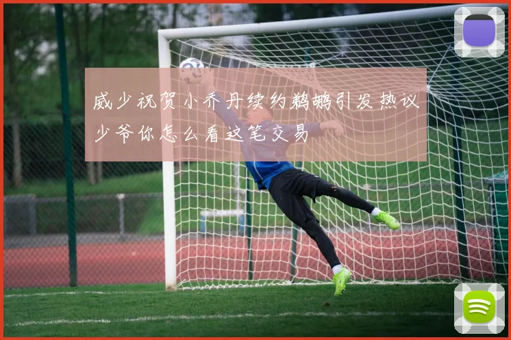 威少祝贺小乔丹续约鹈鹕引发热议少爷你怎么看这笔交易