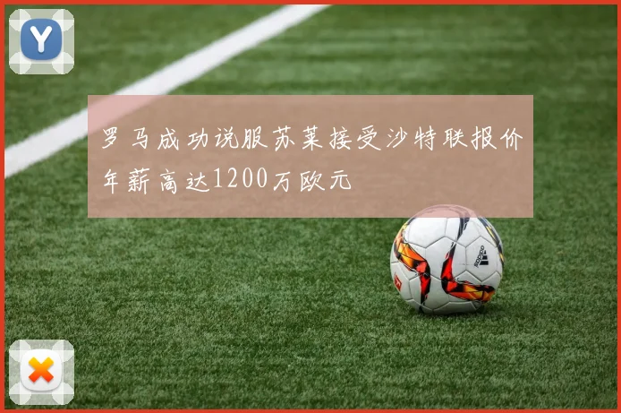 罗马成功说服苏莱接受沙特联报价年薪高达1200万欧元