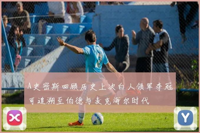 A史密斯回顾历史上次白人领军夺冠可追溯至伯德与麦克海尔时代