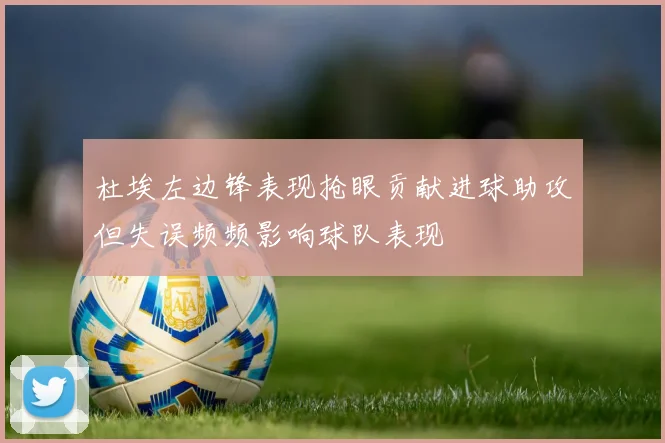 杜埃左边锋表现抢眼贡献进球助攻但失误频频影响球队表现