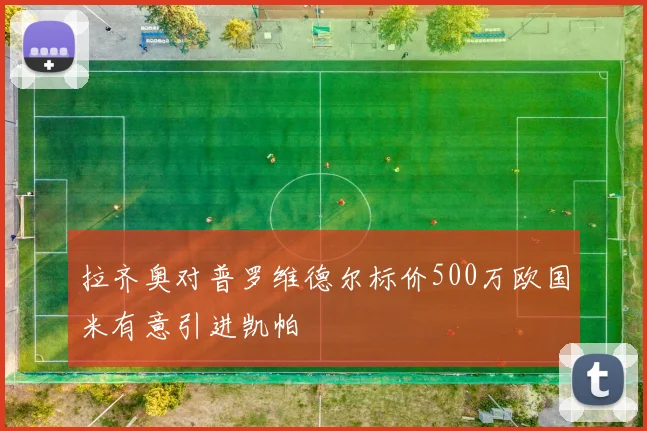 拉齐奥对普罗维德尔标价500万欧国米有意引进凯帕
