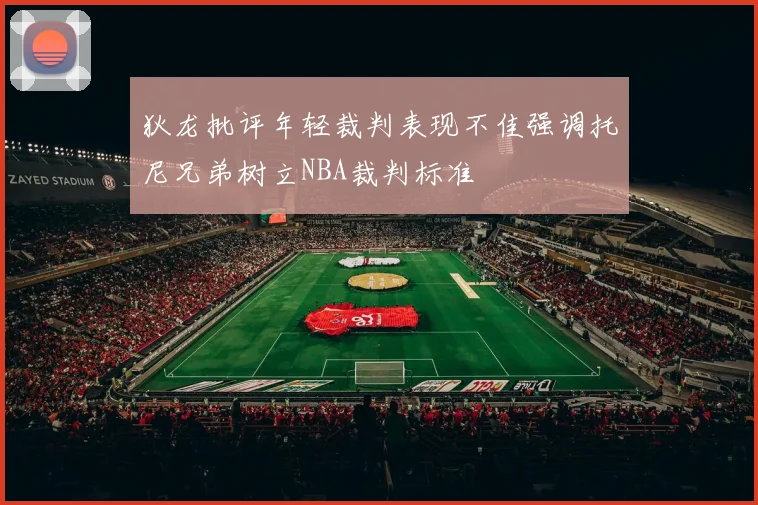 狄龙批评年轻裁判表现不佳强调托尼兄弟树立NBA裁判标准