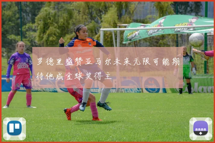 罗德里盛赞亚马尔未来无限可能期待他成金球奖得主